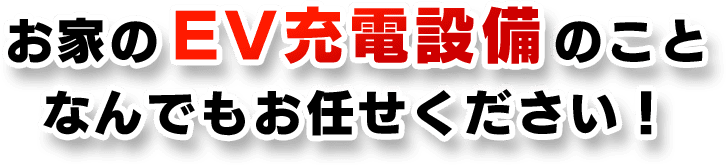 お家のEV充電設備のことなんでもお任せください！